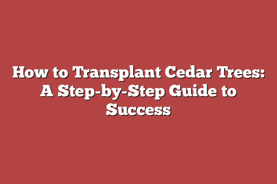 How to Transplant Cedar Trees: A Step-by-Step Guide to Success