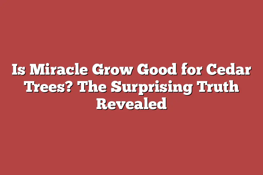 Is Miracle Grow Good for Cedar Trees? The Surprising Truth Revealed