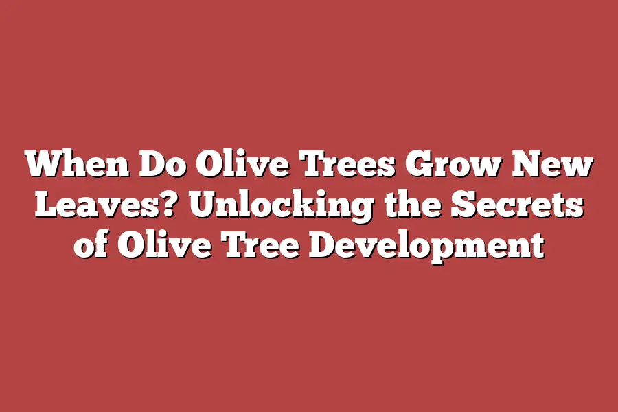 When Do Olive Trees Grow New Leaves? Unlocking the Secrets of Olive Tree Development