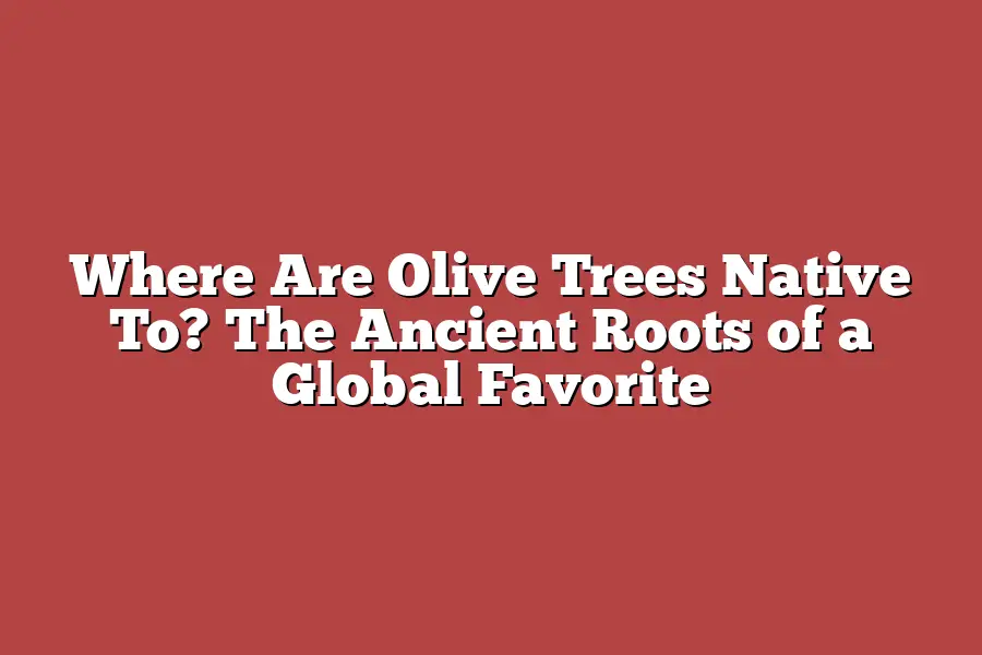 Where Are Olive Trees Native To? The Ancient Roots of a Global Favorite