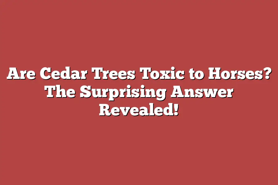 Are Cedar Trees Toxic to Horses? The Surprising Answer Revealed!