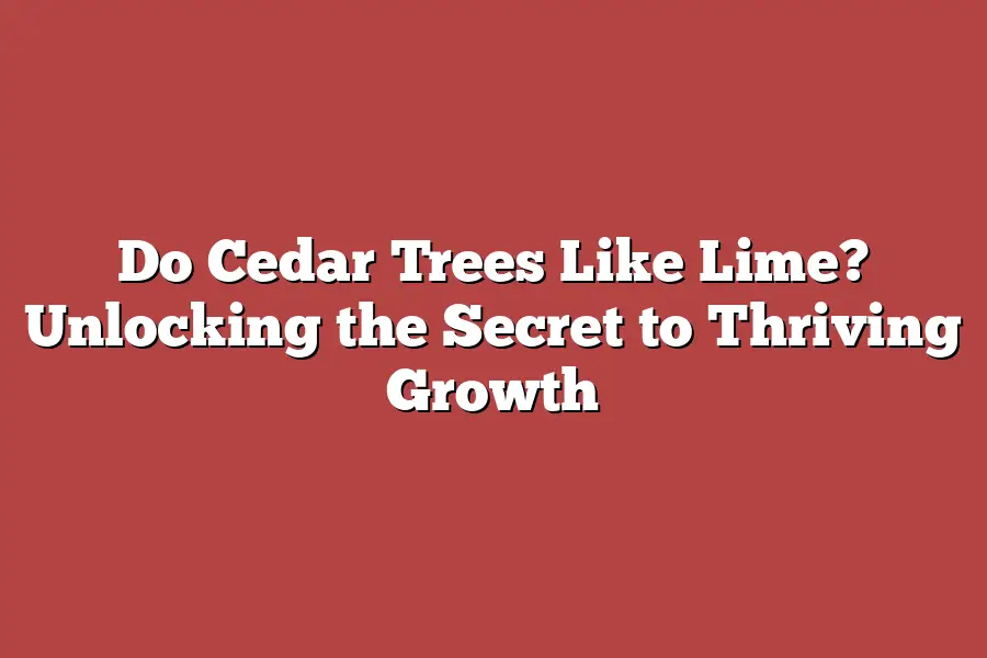 Do Cedar Trees Like Lime? Unlocking the Secret to Thriving Growth