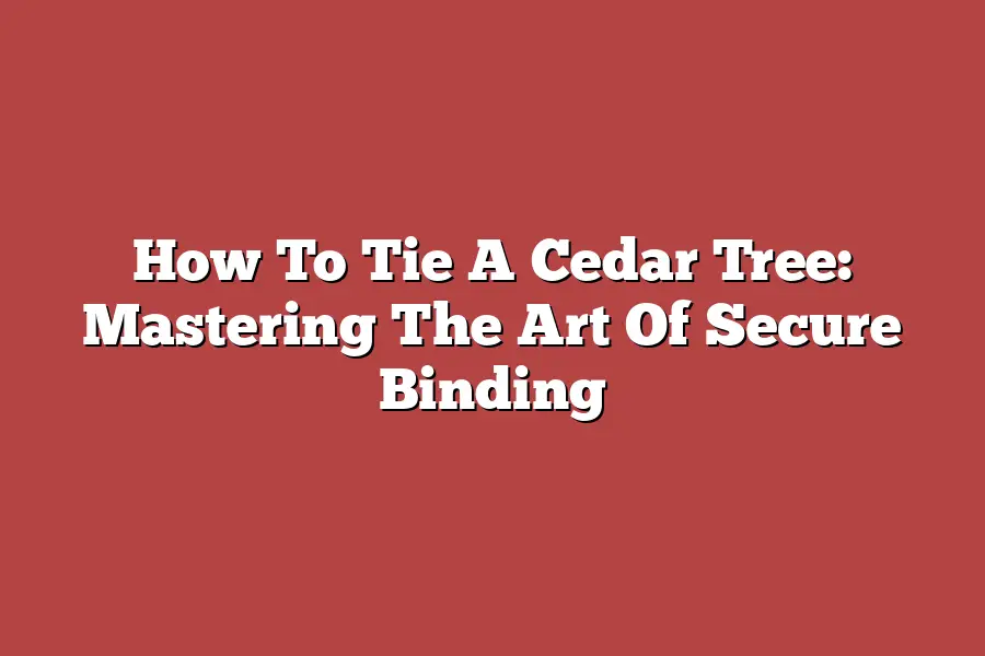 How To Tie A Cedar Tree: Mastering The Art Of Secure Binding