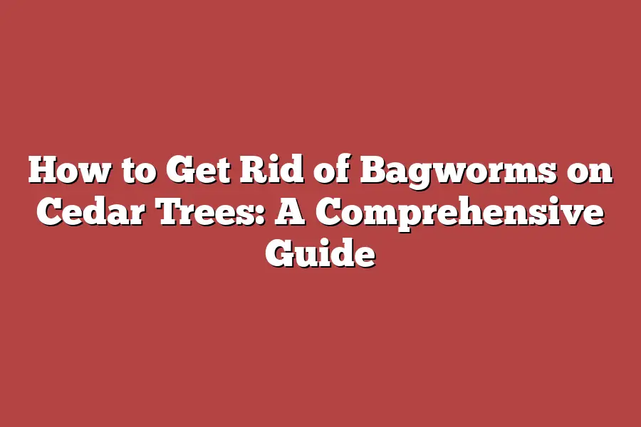 How to Get Rid of Bagworms on Cedar Trees: A Comprehensive Guide