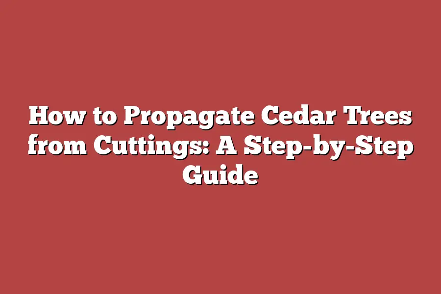 How to Propagate Cedar Trees from Cuttings: A Step-by-Step Guide