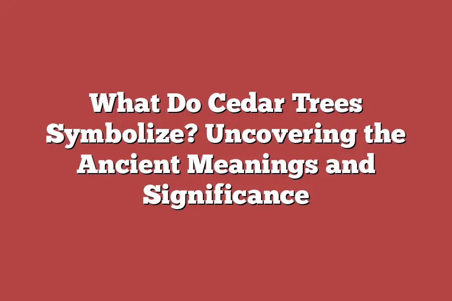 What Do Cedar Trees Symbolize? Uncovering the Ancient Meanings and Significance