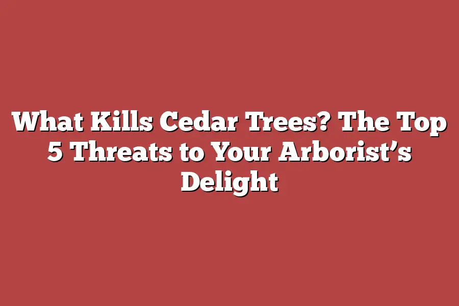 What Kills Cedar Trees? The Top 5 Threats to Your Arborist’s Delight