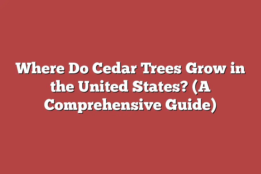 Where Do Cedar Trees Grow in the United States? (A Comprehensive Guide)