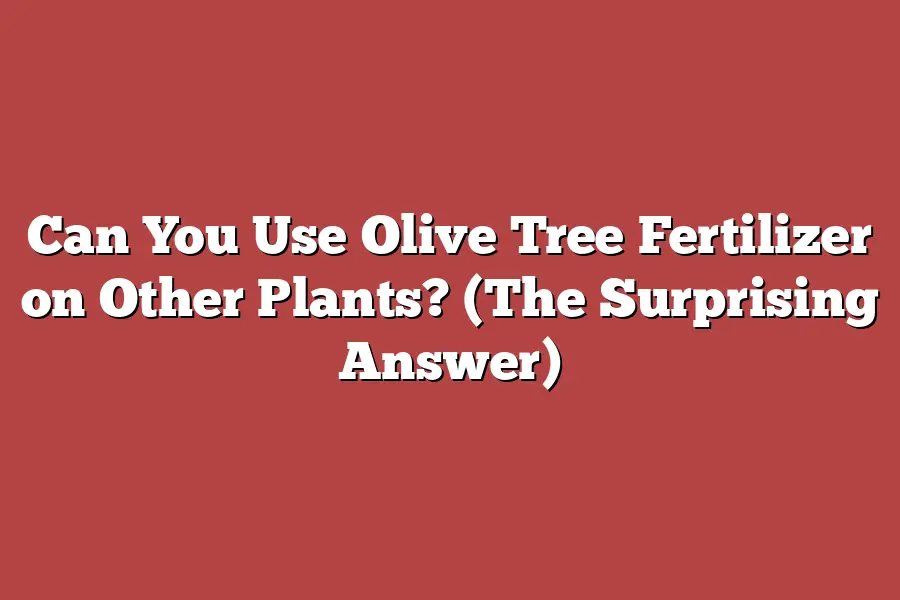 Can You Use Olive Tree Fertilizer on Other Plants? (The Surprising Answer)