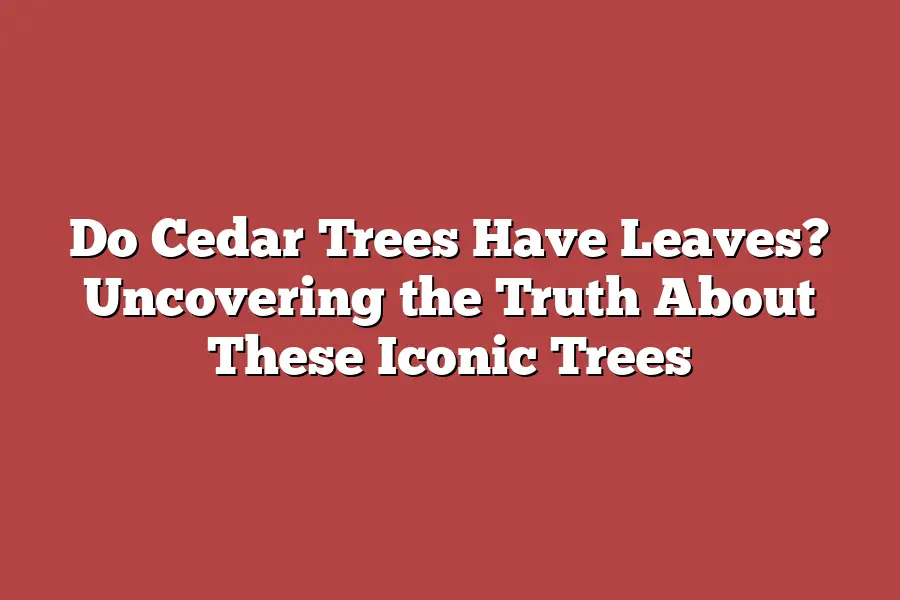 Do Cedar Trees Have Leaves? Uncovering the Truth About These Iconic Trees