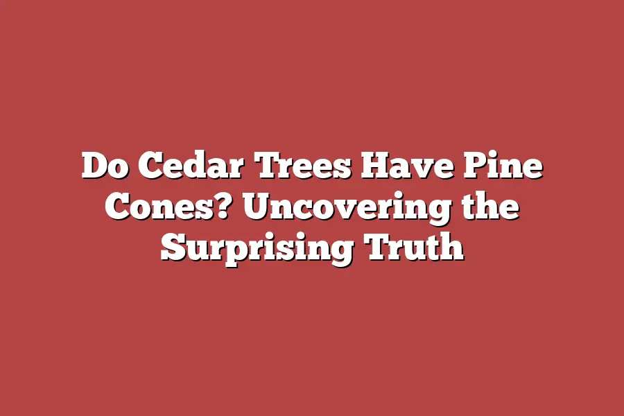 Do Cedar Trees Have Pine Cones? Uncovering the Surprising Truth