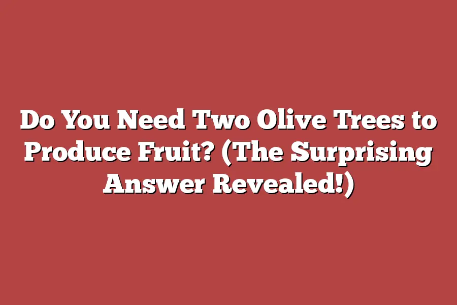 Do You Need Two Olive Trees to Produce Fruit? (The Surprising Answer Revealed!)