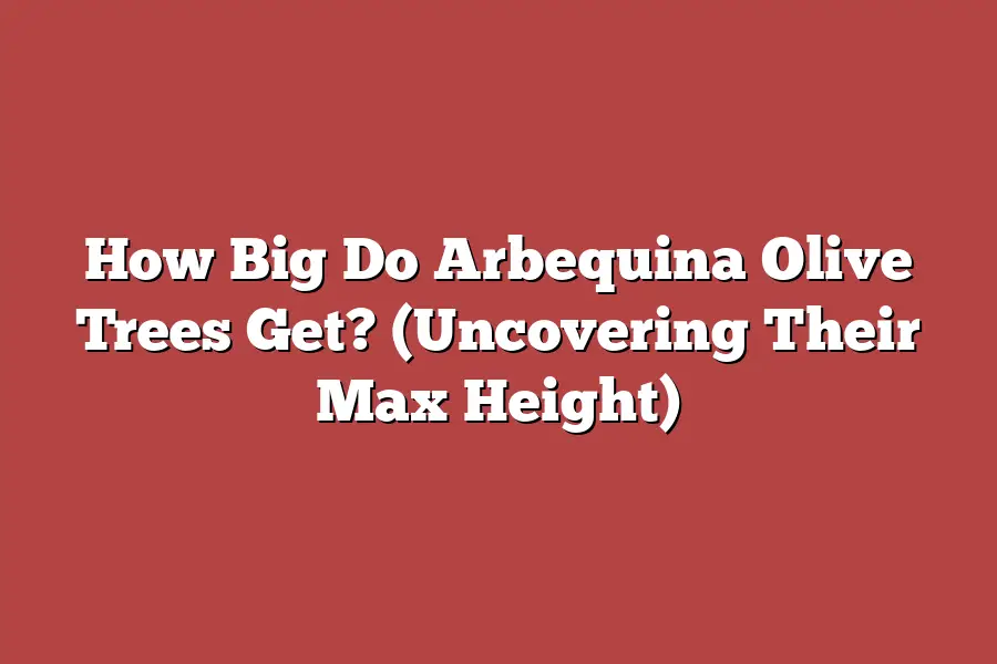 How Big Do Arbequina Olive Trees Get? (Uncovering Their Max Height)