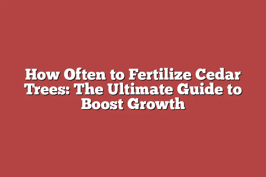 How Often to Fertilize Cedar Trees: The Ultimate Guide to Boost Growth