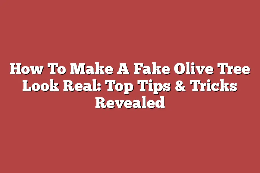 How To Make A Fake Olive Tree Look Real: Top Tips & Tricks Revealed