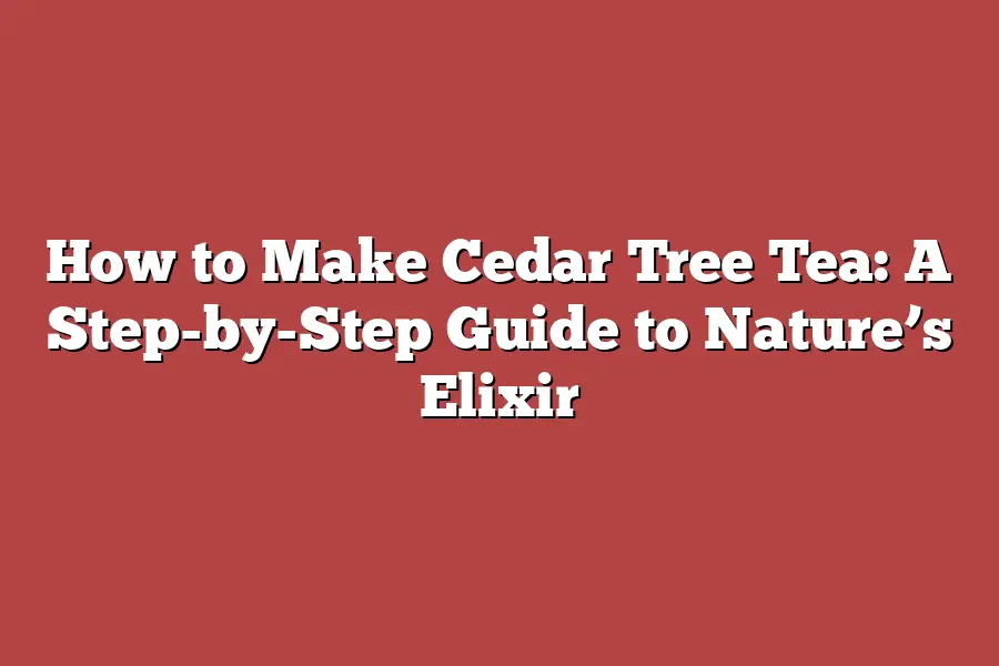 How to Make Cedar Tree Tea: A Step-by-Step Guide to Nature’s Elixir