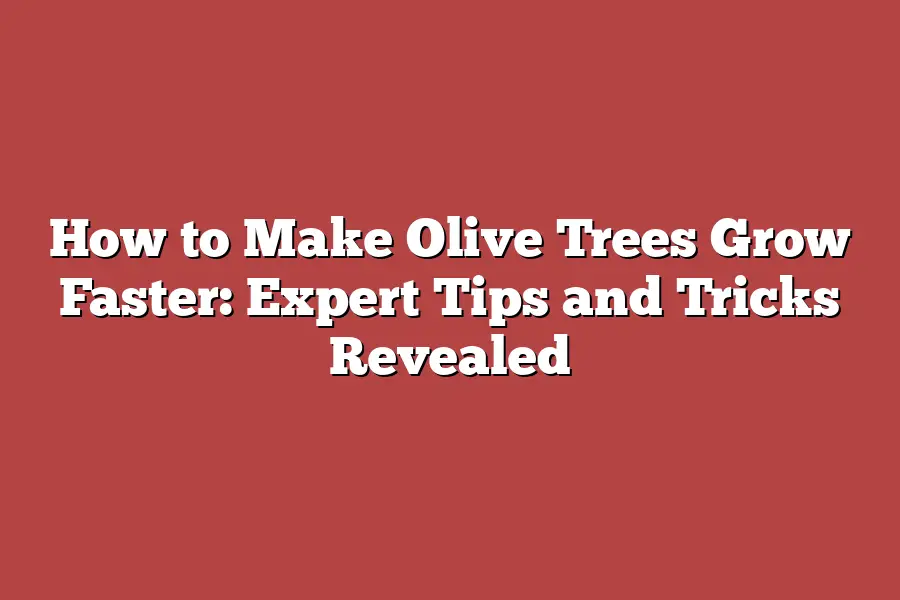 How to Make Olive Trees Grow Faster: Expert Tips and Tricks Revealed