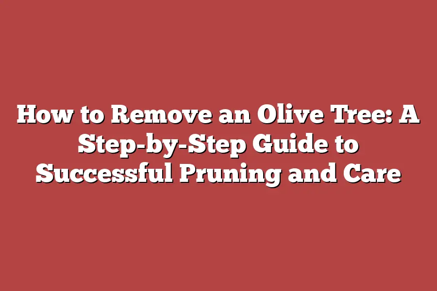 How to Remove an Olive Tree: A Step-by-Step Guide to Successful Pruning and Care