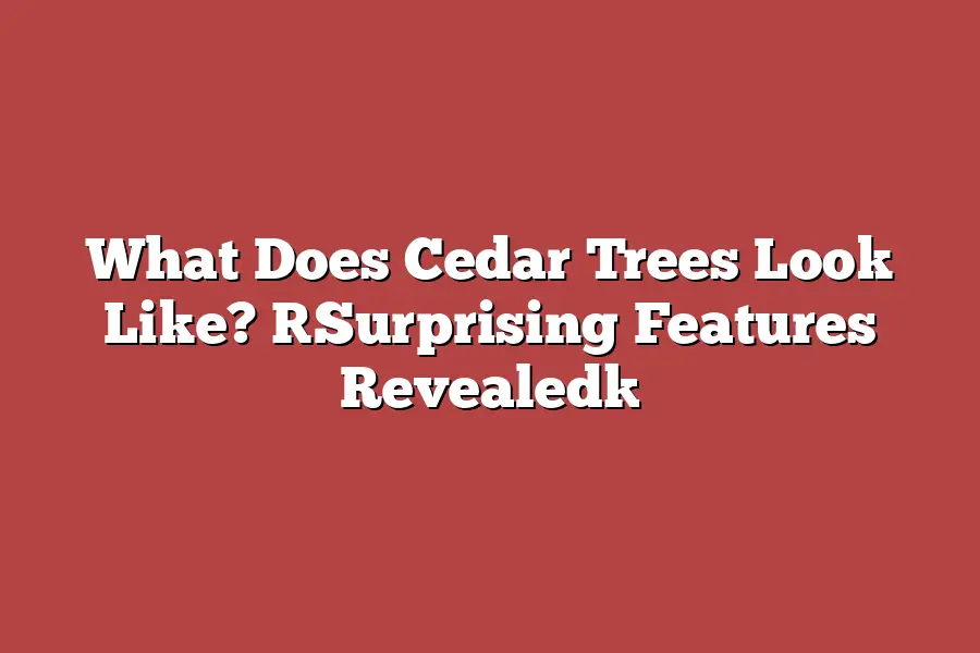 What Does Cedar Trees Look Like? [Surprising Features Revealed]