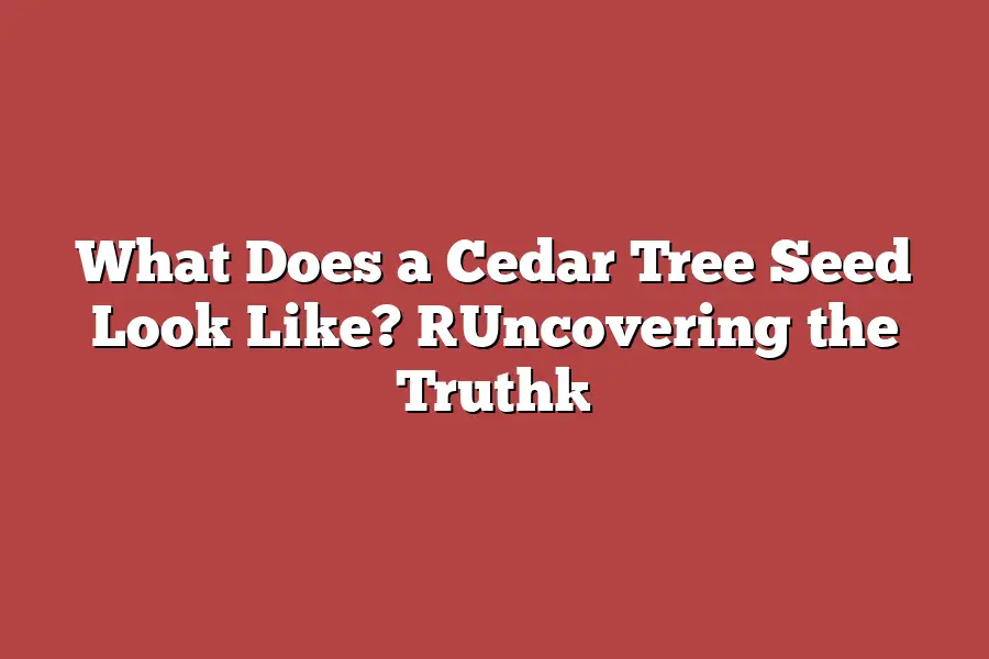 What Does a Cedar Tree Seed Look Like? [Uncovering the Truth]