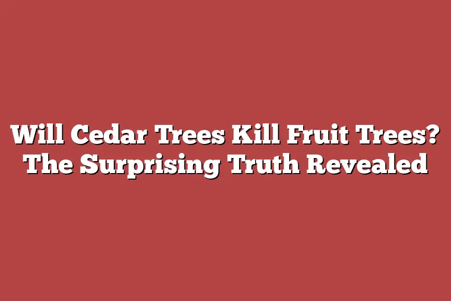 Will Cedar Trees Kill Fruit Trees? The Surprising Truth Revealed